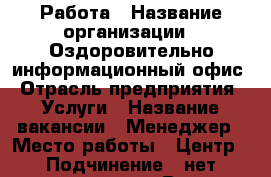 Работа › Название организации ­ Оздоровительно-информационный офис › Отрасль предприятия ­ Услуги › Название вакансии ­ Менеджер › Место работы ­ Центр › Подчинение ­ нет ограничения › Возраст от ­ 18 › Возраст до ­ 60 - Вологодская обл., Вологда г. Работа » Вакансии   . Вологодская обл.,Вологда г.